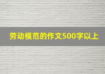 劳动模范的作文500字以上