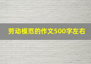 劳动模范的作文500字左右