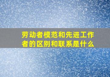 劳动者模范和先进工作者的区别和联系是什么