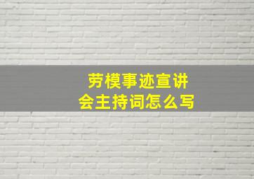 劳模事迹宣讲会主持词怎么写