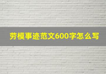 劳模事迹范文600字怎么写