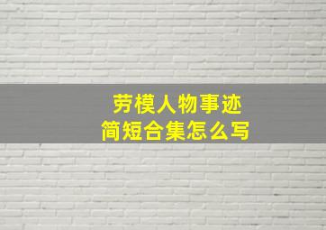 劳模人物事迹简短合集怎么写