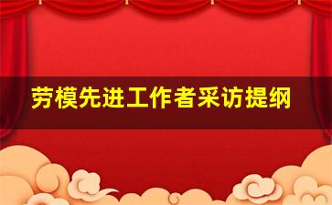 劳模先进工作者采访提纲