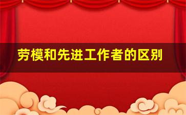 劳模和先进工作者的区别