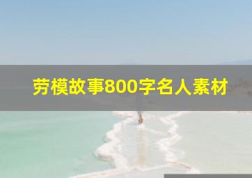 劳模故事800字名人素材