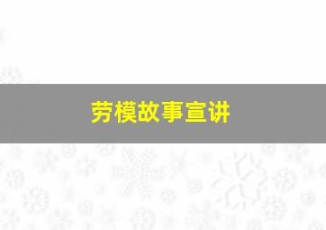 劳模故事宣讲