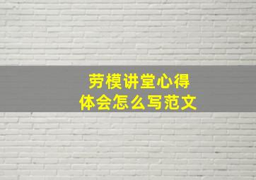 劳模讲堂心得体会怎么写范文