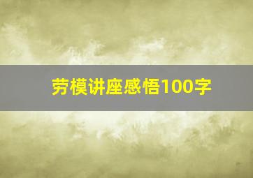 劳模讲座感悟100字