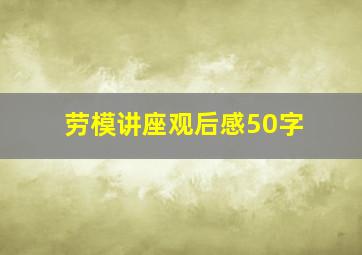 劳模讲座观后感50字