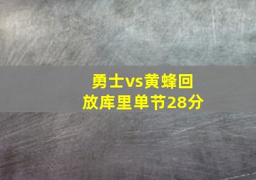 勇士vs黄蜂回放库里单节28分