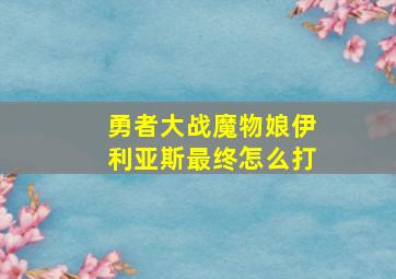 勇者大战魔物娘伊利亚斯最终怎么打