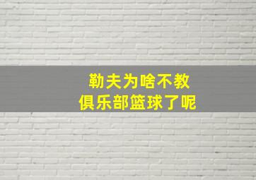 勒夫为啥不教俱乐部篮球了呢