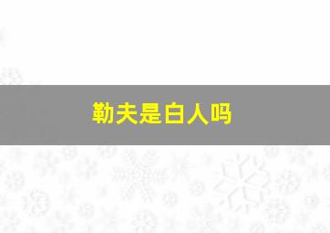 勒夫是白人吗