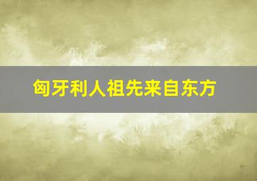 匈牙利人祖先来自东方