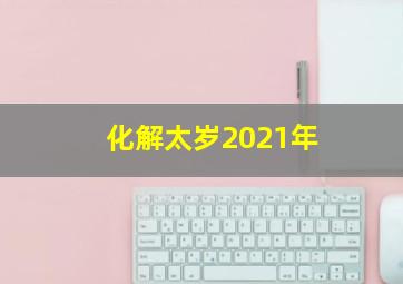 化解太岁2021年