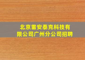 北京雷安泰克科技有限公司广州分公司招聘