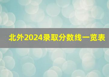 北外2024录取分数线一览表