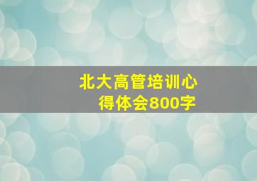 北大高管培训心得体会800字