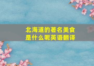 北海道的著名美食是什么呢英语翻译