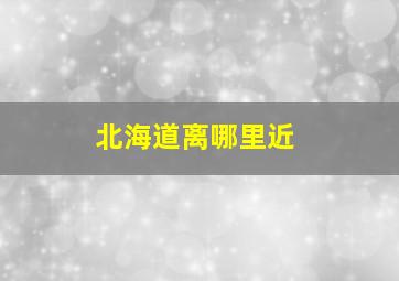 北海道离哪里近