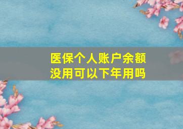 医保个人账户余额没用可以下年用吗