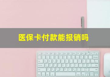 医保卡付款能报销吗