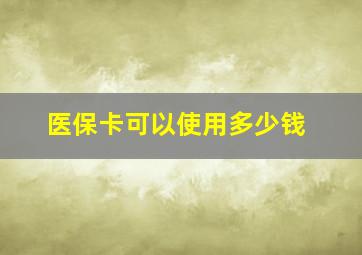 医保卡可以使用多少钱