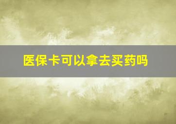 医保卡可以拿去买药吗