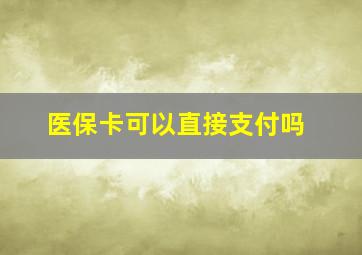 医保卡可以直接支付吗