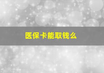 医保卡能取钱么