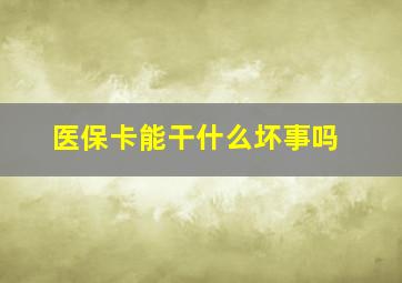 医保卡能干什么坏事吗