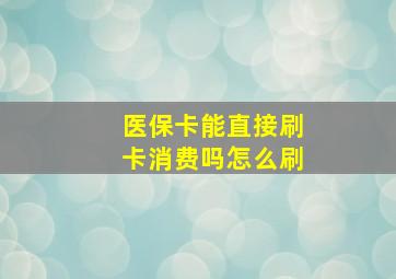 医保卡能直接刷卡消费吗怎么刷