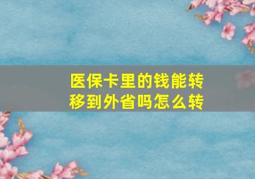 医保卡里的钱能转移到外省吗怎么转