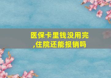 医保卡里钱没用完,住院还能报销吗