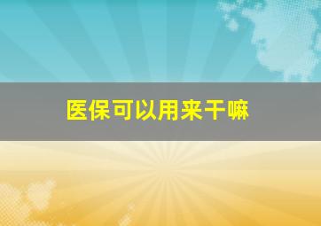 医保可以用来干嘛