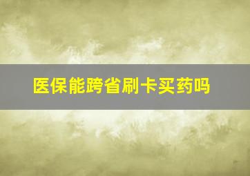 医保能跨省刷卡买药吗