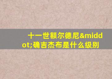 十一世额尔德尼·确吉杰布是什么级别