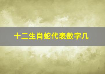 十二生肖蛇代表数字几