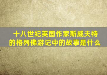 十八世纪英国作家斯威夫特的格列佛游记中的故事是什么