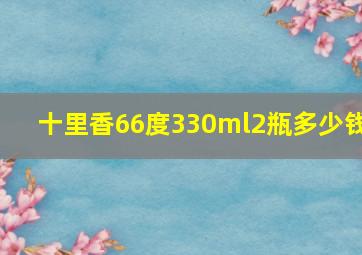 十里香66度330ml2瓶多少钱