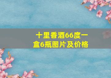 十里香酒66度一盒6瓶图片及价格