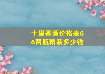 十里香酒价格表66两瓶精装多少钱