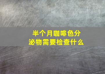 半个月咖啡色分泌物需要检查什么