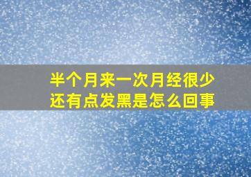 半个月来一次月经很少还有点发黑是怎么回事