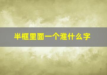 半框里面一个淮什么字