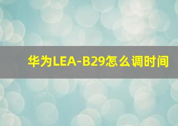 华为LEA-B29怎么调时间