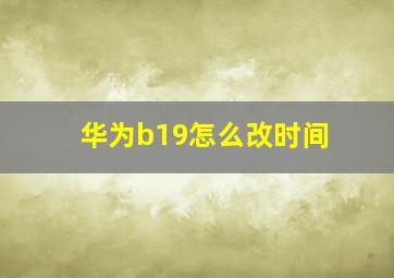 华为b19怎么改时间