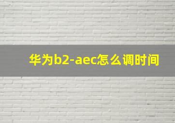 华为b2-aec怎么调时间