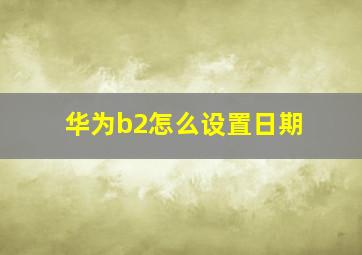 华为b2怎么设置日期