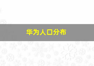 华为人口分布